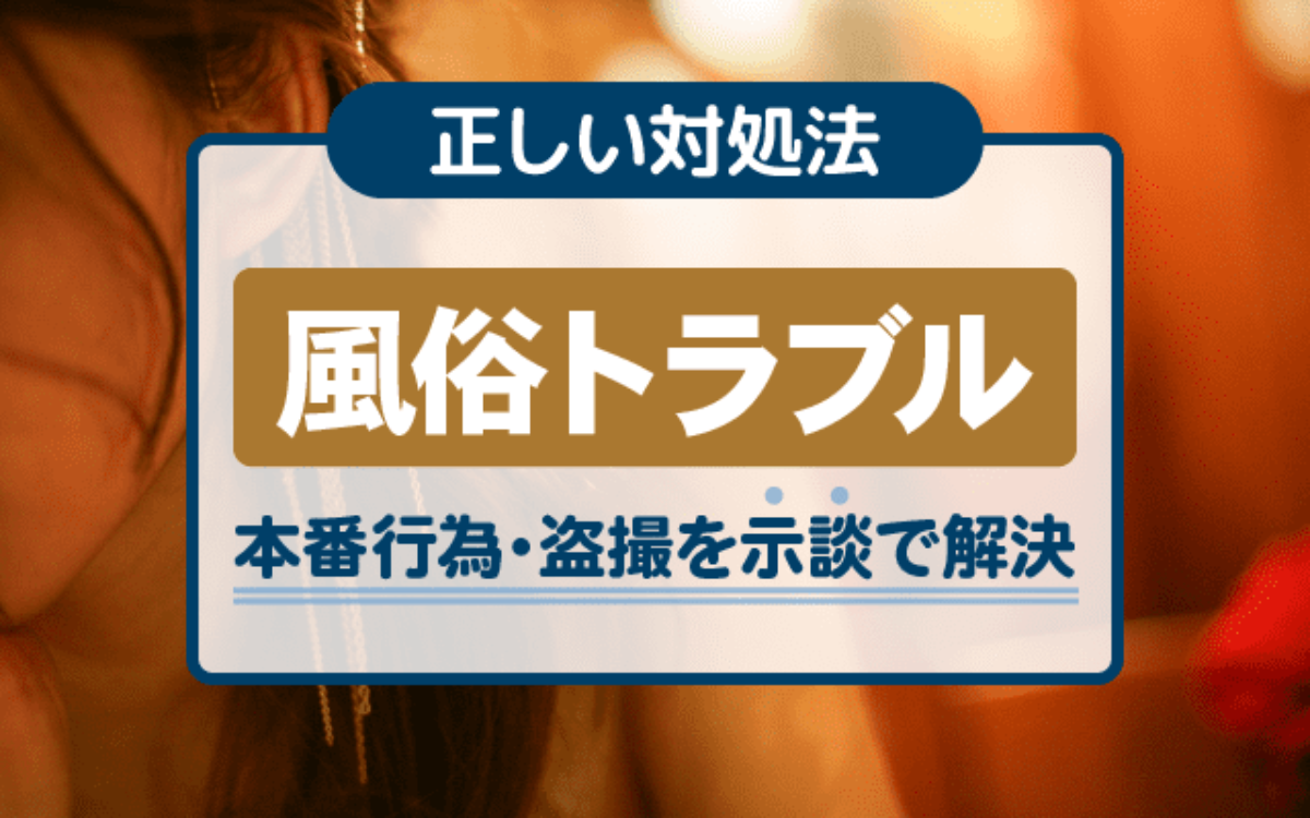 風俗トラブルの正しい対処法｜本番行為・盗撮を示談で解決